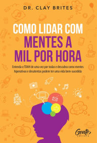 Title: Como lidar com mentes a mil por hora: Entenda o TDAH de uma vez por todas e descubra como mentes hiperativas e desatentas podem ter uma vida bem-sucedida, Author: Dr. Clay Brites