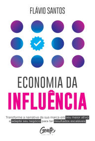Title: Economia da influência: Transforme a narrativa da sua marca em seu maior ativo e adapte seu negócio para ter resultados escaláveis, Author: Flávio Santos