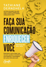 Title: Faça sua comunicação enriquecer você: Descubra como fazer sua voz ser ouvida e transforme sua história e mensagem em uma mina de ouro, Author: Tathiane Deândhela