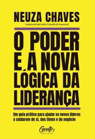 Title: O poder e a nova lógica da liderança: Um guia prático para ajudar os novos líderes a cuidarem de si, dos times e do negócio, Author: Neuza Chaves