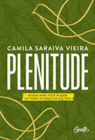 Title: Plenitude: 40 dias para você ir além em todas as áreas da sua vida, Author: Camila Saraiva Vieira