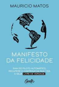 Title: Manifesto da felicidade: Saia do piloto automático, recupere o controle da sua vida e seja livre de verdade, Author: Mauricio Matos