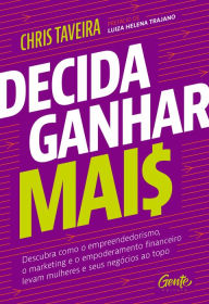 Title: Decida ganhar mais: Descubra como o empreendedorismo, o marketing e o empoderamento financeiro levam mulheres e seus negócios ao topo, Author: Chris Taveira