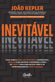 Title: Inevitável: Como subir o nível de consciência empresarial, escalar o seu negócio e entender a força do equity para ampliar sua visão e as oportunidades na nova economia, Author: João Kepler