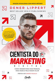 Title: Cientista do marketing digital: Edição revista e ampliada: Como vender para mais pessoas, mais vezes e pelo maior valor, Author: Dener Lippert