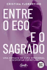 Title: Entre o ego e o sagrado: Uma jornada de cura emocional e despertar espiritual, Author: Cristina Florentino