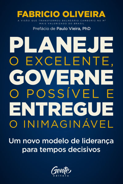 Planeje o excelente, governe o possível e entregue o inimaginável: Um novo modelo de liderança para tempos decisivos
