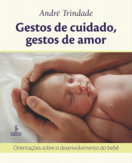 Title: Gestos de cuidado, gestos de amor: Orientações sobre o desenvolvimento do bebê, Author: André Trindade