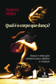 Title: Qual é o corpo que dança?: Dança e educação somática para adultos e crianças, Author: Jussara Miller