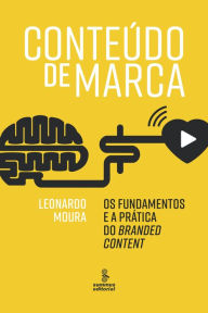 Title: Conteúdo de marca: Os fundamentos e a prática do branded content, Author: Leonardo Moura