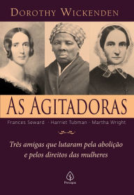 Title: As agitadoras: Três amigas que lutaram pela abolição e pelos direitos das mulheres, Author: Dorothy Wickenden