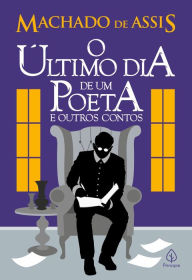 Title: O último dia de um poeta e outros contos, Author: Joaquim Maria Machado de Assis