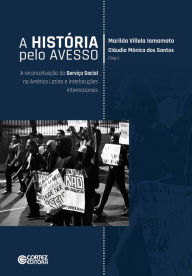 Title: A história pelo avesso: a reconceituação do Serviço Social na América Latina e interlocuções internacionais, Author: Marilda Vilella Iamamoto