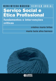 Title: Serviço Social e ética profissional: fundamentos e intervenções críticas, Author: Cristina Maria Brites