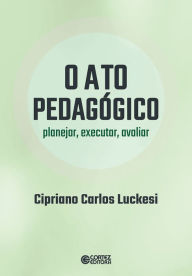 Title: O ato pedagógico: planejar, executar, avaliar, Author: Cipriano Carlos Luckesi