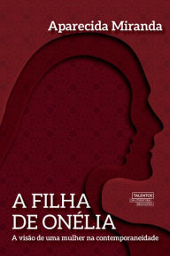 Title: A filha de Onélia: A visão de uma mulher na contemporaneidade, Author: Aparecida. Miranda