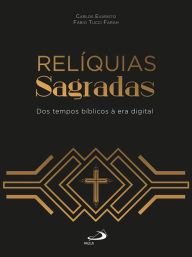 Title: Relíquias Sagradas: Dos tempos bíblicos à era digital, Author: Carlos Evaristo