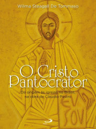 Title: O Cristo Pantocrator: Da origem às igrejas no Brasil, na obra de Cláudio Pastro, Author: Wilma Steagall de Tommaso