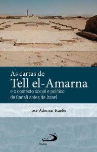 Title: As Cartas de Tell el-Amarna: E o Contexto Social e Politico de Canaã antes de Israel, Author: José Ademar Kaefer