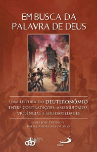 Title: Em busca da palavra de Deus: Uma leitura do Deuteronômio entre contradições, ambiguidades, violências e solidariedades, Author: Luiz José Dietrich e Rafael Rodrigues da Silva