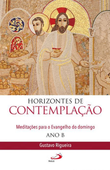 Horizontes de contemplação: Meditações para o Evangelho do domingo - Ano B