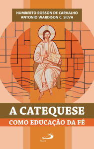 Title: A catequese como educação da fé, Author: Humberto Robson de Carvalho