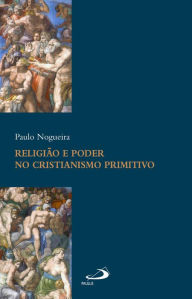 Title: Religião e poder no cristianismo primitivo, Author: Paulo Augusto de Souza Nogueira