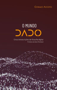 Title: O mundo dado: Cinco breves lições de filosofia digital, Author: Cosimo Accoto