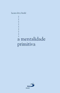 Title: A mentalidade primitiva, Author: Lucien Lévy-Bruhl