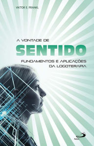 Title: A vontade de sentido: Fundamentos e aplicações da logoterapia, Author: Viktor E. Frankl