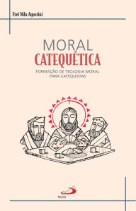 Title: Moral Catequética: Formação de teologia moral para catequistas, Author: Frei Nilo Agostini