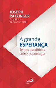 Title: A grande esperança: Textos escolhidos sobre escatologia, Author: Joseph Ratzinger