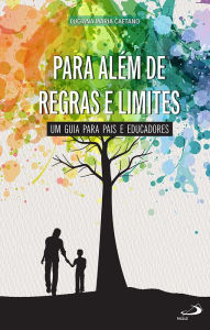 Title: Para Além de Regras e Limites: Um guia para pais e educadores, Author: Luciana Maria Caetano