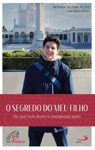 Title: O Segredo do Meu Filho: Por que Carlo Acutis é considerado santo, Author: Antônia Salzano Acutis