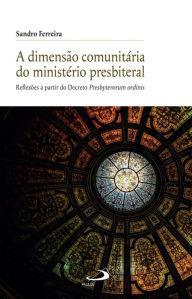 Title: A Dimensão Comunitária do Ministério Presbiterial: Reflexões a Partir do Decreto Presbyterorum Ordinis, Author: Sandro Ferreira