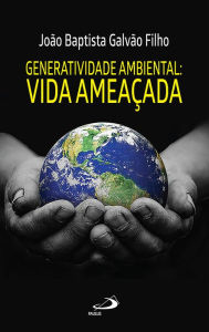 Title: Generatividade ambiental: vida ameaçada, Author: João Baptista Galvão Filho