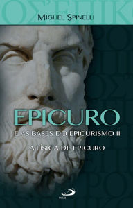 Title: Epicuro e as Bases do Epicurismo II: A Física de Epicuro, Author: Miguel Spinelli