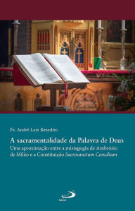 Title: Sacramentalidade da Palavra de Deus: Uma Aproximação entre a Mistagogia de Ambrósio de Milão e a Constituição Sacrosanctum Concilium, Author: Pe. André Luiz Benedito