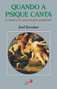 Title: Quando a Psique Canta: A música na psicoterapia junguiana, Author: Joel Kroeker