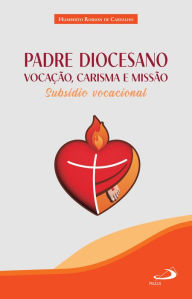 Title: Padre Diocesano: Vocação, Carisma e Missão: Subsídio Vocacional, Author: Humberto Robson de Carvalho