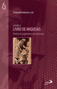 Title: Lendo o Livro de Miqueias: Profecia de Julgamento e de Promessa, Author: Shigeyuki Nakanose