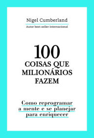 Title: 100 coisas que milionários fazem: Como reprogramar a mente e se planejar para enriquecer, Author: Nigel Cumberland