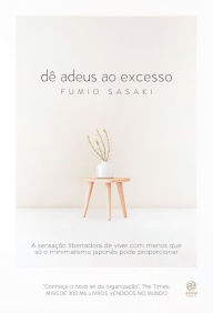 Title: Dê adeus ao excesso: A sensação libertadora de viver com menos que só o minimalismo japonês pode proporcionar, Author: Fumio Sasaki