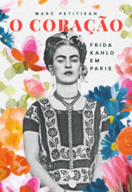 Title: O Coração: Frida Kahlo em Paris, Author: Marc Petitjean