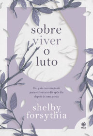 Title: Sobre viver o luto: Um guia reconfortante para enfrentar o dia após dia depois de uma perda, Author: Shelby Forsythia
