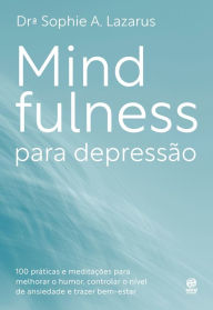 Title: Mindfulness para depressão: 100 práticas e meditações para melhorar o humor, controlar o nível de ansiedade e trazer bem-estar, Author: Sophie A Lazarus