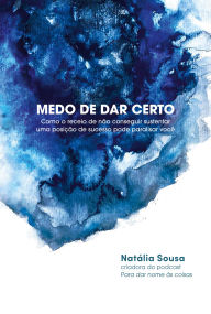 Title: Medo de dar certo: Como o receio de não conseguir sustentar uma posição de sucesso pode paralisar você, Author: Natália Sousa