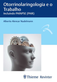 Title: Otorrinolaringologia e o Trabalho: Incluindo PAINPSE (PAIR), Author: Alberto Alencar Nudelmann