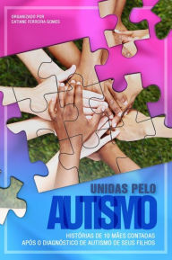 Title: Unidas pelo autismo: Histórias de 10 mães contadas após o diagnóstico de autismo de seus filhos, Author: Catiane Ferreira Gomes