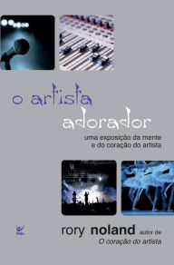 Title: O artista adorador: Uma exposição da mente e do coração do artista, Author: Rory Noland